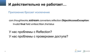 И действительно не работает…
Приложение бросает исключение
com.thoughtworks.xstream.converters.reflection.ObjectAccessException:
Invalid final field xmltest.Main.theValue

У нас проблемы с Reflection?
У нас проблемы с проверками доступа?

21

 