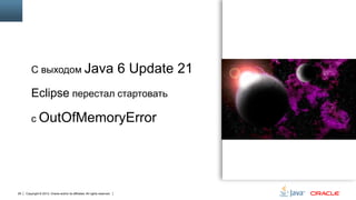 С выходом Java

6 Update 21

Eclipse перестал стартовать
с OutOfMemoryError

29

Copyright © 2013, Oracle and/or its affiliates. All rights reserved.

 