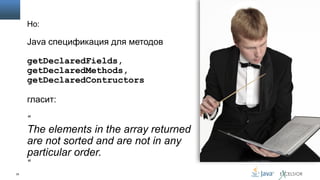 Но:

Java спецификация для методов
getDeclaredFields,
getDeclaredMethods,
getDeclaredContructors
гласит:
“

The elements in the array returned
are not sorted and are not in any
particular order.
“
35

 
