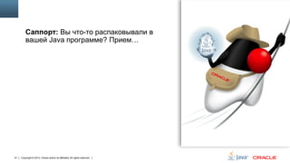 Саппорт: Вы что-то распаковывали в
вашей Java программе? Прием…

91

Copyright © 2013, Oracle and/or its affiliates. All rights reserved.

 