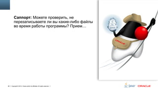 Саппорт: Можете проверить, не
перезаписываете ли вы какие-либо файлы
во время работы программы? Прием…

98

Copyright © 2013, Oracle and/or its affiliates. All rights reserved.

 