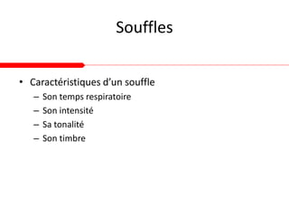 Souffles
• Caractéristiques d’un souffle
– Son temps respiratoire
– Son intensité
– Sa tonalité
– Son timbre
 