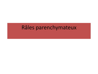 Râles parenchymateux
 
