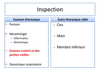 Inspection
• Posture
• Morphologie
– Déformation
– Morphotype
• Examen cutané et des
parties molles
• Dynamique respiratoire
 Cou
 Main
 Membre inférieur
Examen thoracique Extra thoracique ciblé
 