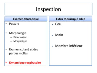 Inspection
• Posture
• Morphologie
– Déformation
– Morphotype
• Examen cutané et des
parties molles
• Dynamique respiratoire
 Cou
 Main
 Membre inférieur
Examen thoracique Extra thoracique ciblé
 