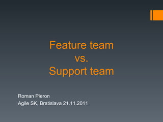 Feature team  vs.  Support team Roman Pieron Agile SK, Bratislava 21.11.2011 