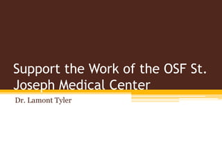 Support the Work of the OSF St.
Joseph Medical Center
Dr. Lamont Tyler
 
