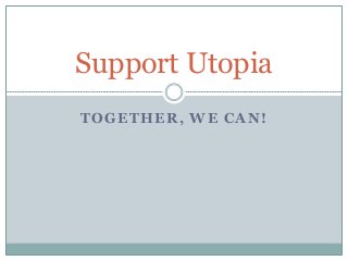 TOGETHER, WE CAN!
Support Utopia
 