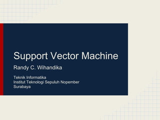 Support Vector Machine
Randy C. Wihandika
Teknik Informatika
Institut Teknologi Sepuluh Nopember
Surabaya
 