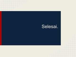 Selesai.
 