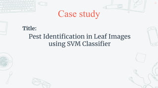 Case study
Title:
Pest Identification in Leaf Images
using SVM Classifier
43
 