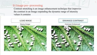 b) Image pre-processing
Contrast stretching is an image enhancement technique that improves
the contrast in an Image expanding the dynamic range of intensity
values it contains
46
 