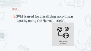 Cont...
3. SVM is used for classifying non-linear
data by using the ‘kernel trick’.
8
 