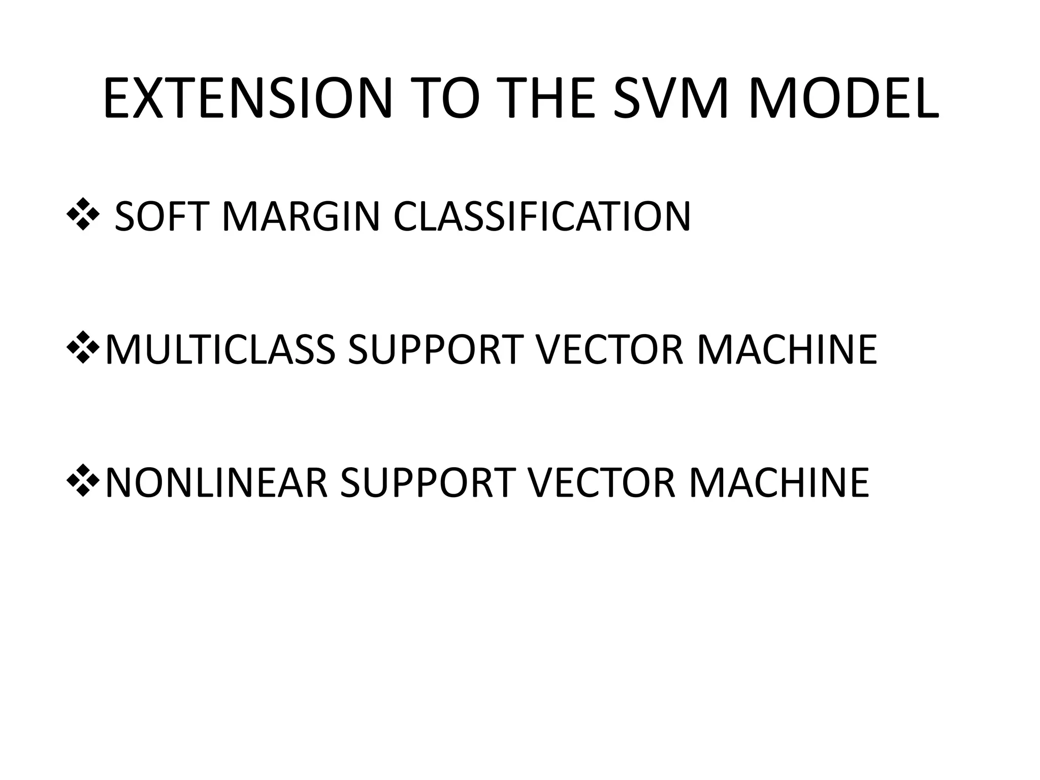 EXTENSION TO THE SVM MODEL
 SOFT MARGIN CLASSIFICATION
MULTICLASS SUPPORT VECTOR MACHINE
NONLINEAR SUPPORT VECTOR MACHINE
 