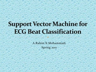 A.RahimK.Mohammadi Spring 2011 Support Vector Machine for ECG Beat Classification 