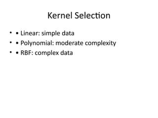 Kernel Selection
• • Linear: simple data
• • Polynomial: moderate complexity
• • RBF: complex data
 