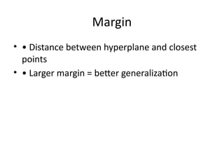 Margin
• • Distance between hyperplane and closest
points
• • Larger margin = better generalization
 