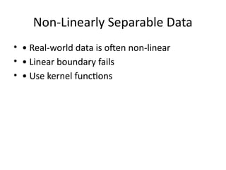 Non-Linearly Separable Data
• • Real-world data is often non-linear
• • Linear boundary fails
• • Use kernel functions
 