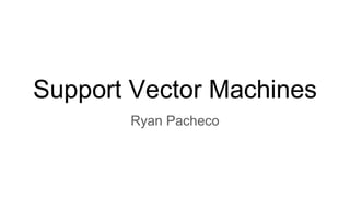 Support Vector Machines
Ryan Pacheco
 