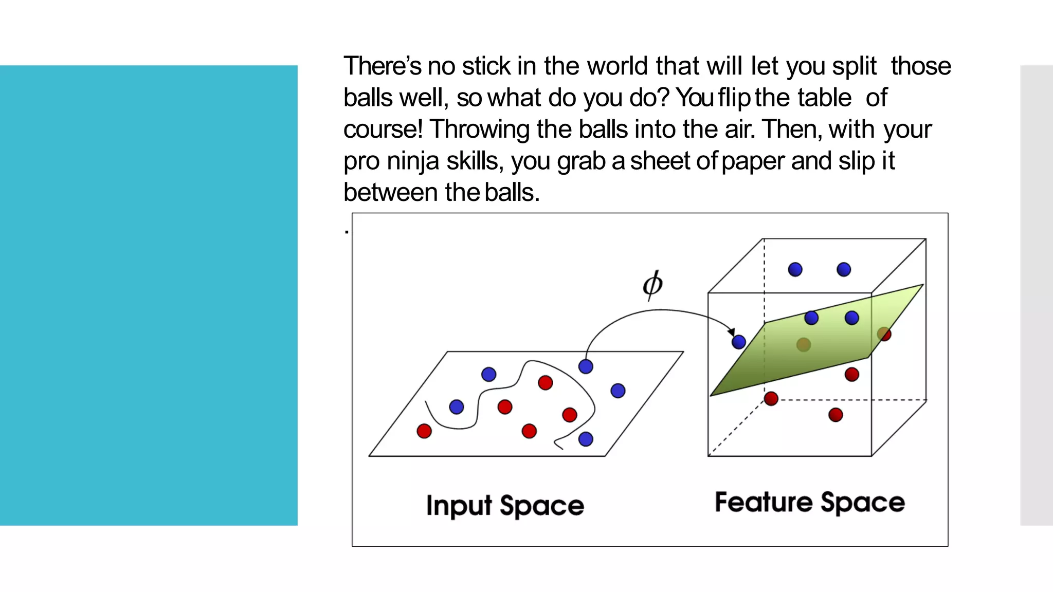 There’s no stick in the world that will let you split those
balls well, so what do you do? Youflipthe table of
course! Throwing the balls into the air. Then, with your
pro ninja skills, you grab asheet ofpaper and slip it
between theballs.
.
 