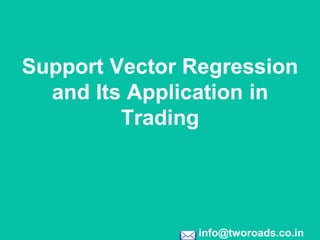info@tworoads.co.in
Support Vector Regression
and Its Application in
Trading
 