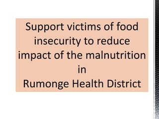 Support victims of food
insecurity to reduce
impact of the malnutrition
in
Rumonge Health District
 