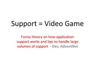 Support = Video Game
   Funny theory on how application
 support works and tips to handle large
 volumes of support - Dev, AdventNet
 