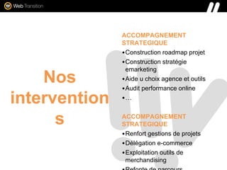 Nos
intervention
s
ACCOMPAGNEMENT
STRATEGIQUE
•Construction roadmap projet
•Construction stratégie
emarketing
•Aide u choi...