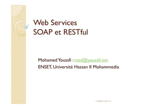 Web ServicesWeb Services
SOAP etSOAP et RESTfulRESTful
MohamedYoussfi : med@youssfi.net
ENSET, Université Hassan II Mohammedia
med@youssfi.net
 