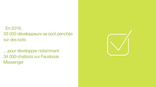 En 2016,
33 000 développeurs se sont penchés
sur des bots
…pour développer notamment
34 000 chatbots sur Facebook
Messenger
 