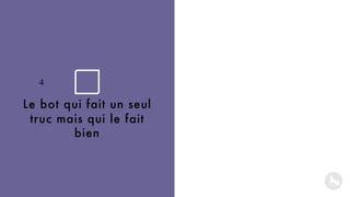 Le bot qui fait un seul
truc mais qui le fait
bien
Niches-bots
L’ami qui vous connait bien
4
 