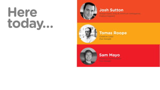 Tomas Roope
Creative Lead
Zoo Google
Josh Sutton
Global Head, Data & Artificial Intelligence
Publicis.Sapient
Sam Mayo
Creative Technologist
Zoo Google
 