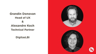 Grandin Donovan
Head of UX
&
Alexandre Koch
Technical Partner
DigitasLBi
 