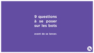 9 questions
à se poser
sur les bots
avant de se lancer.
 