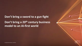 Don’t	bring	a	sword	to	a	gun	fight
10
©	Copyright	Publicis.Sapient	|	Confidential
Don’t	bring	a	20th century	business	
model	to	an	AI-first	world
 