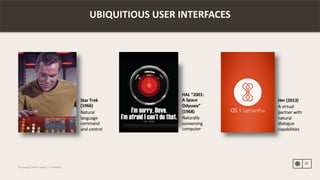 ©	Copyright	Publicis.Sapient	|	Confidential
Star	Trek	
(1966)
Natural	
language	
command	
and	control
HAL	“2001:		
A	Space	
Odyssey”	
(1968)
Naturally	
conversing	
computer
Her	(2013)
A	virtual	
partner	with	
natural	
dialogue	
capabilities
21
UBIQUITIOUS	USER	INTERFACES
 