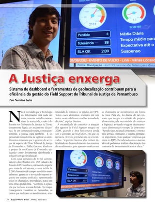 Por Natalia Gela
N
ão é novidade que a Tecnologia
da Informação está cada vez
mais presente nos diversos se-
tores da sociedade, e não é di-
ferente nos Tribunais de Justiça. A TI está
diretamente ligada ao andamento da jus-
tiça. Se um computador para, consequen-
temente, a justiça para também. E foi
pensando numa forma de agilizar os aten-
dimentos internos que o gerente de servi-
ços de suporte de TI no Tribunal de Justiça
de Pernambuco, Eddie Gueiros, idealizou
o projeto de um Centro de Comando, uti-
lizando como ferramentas dashboards e
soluções em geolocalização.
Com uma estrutura de 8 mil compu-
tadores distribuídos em 150 cidades do
Estado de Pernambuco, oferecendo suporte
para mais de mil setores, e uma média de
2.500 chamados de campo atendidos men-
salmente, gerenciar o serviço de suporte re-
queria um sistema unificado, apresentando
todos os chamados, prioridades, status em
uma única plataforma. “Contexto é a pala-
vra que norteou a nossa decisão. No mapa,
conseguimos visualizar as demandas, os
carros que realizam os atendimentos, a in-
tensidade do trânsito e os prédios do TJPE.
Todos esses elementos reunidos em um
único meio viabilizam a melhor tomada de
decisão”, explica Gueiros.
A necessidade de controlar a atuação
dos agentes de Field Support surgiu em
2008, quando a área funcionava ainda
sob o contrato de bodyshop, em que os
técnicos efetivos gerenciavam os terceiri-
zados. Segundo Gueiros, eles tinham di-
ficuldade no desenvolvimento dos roteiros
de atendimento, pois apenas visualizavam
os chamados de atendimento em forma
de lista. Para ele, foi diante de tal con-
texto que surgiu o embrião do projeto,
alimentado pela necessidade de otimizar
a logística, evitando viagens desnecessá-
rias e diminuindo o tempo de downtime.
“Ressalto que, na atual conjuntura, contrata-
mos serviço, entretanto, o sistema permane-
ce importante, pois qualquer empresa que
entra no TJPE é beneficiada com o sistema,
além de podermos realizar a fiscalização dos
contratos de forma mais eficiente e eficaz.”
A Justiça enxerga
Sistema de dashboard e ferramentas de geolocalização contribuem para a
eficiência da gestão do Field Support do Tribunal de Justiça de Pernambuco
GleberNova
GleberNova
12 SupportWorld Brasil JUNHO / JULHO 2013
 