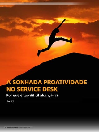 A SONHADA PROATIVIDADE
NO SERVICE DESK
Por KID
Por que é tão difícil alcançá-la?
©Creativa
14 SupportWorld Brasil junho / JULHO 2013
 