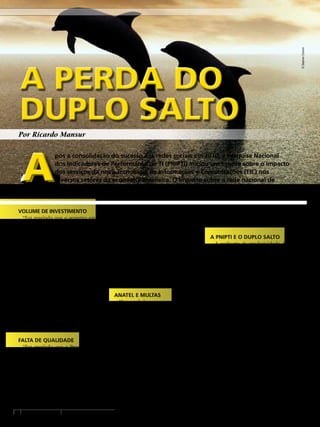 Por Ricardo Mansur
A PERDA DO
DUPLO SALTO
A PERDA DO
DUPLO SALTO
A
pós a consolidação do sucesso das redes sociais em 2010, a Pesquisa Nacional
dos Indicadores de Performance de TI (PNIPTI) iniciou um estudo sobre o impacto
dos serviços da nova Tecnologia de Informações e Comunicações (TIC) nos
diversos setores da economia brasileira. O impacto sobre a rede nacional de
telecomunicações e a microeconomia é muito forte.
AA
VOLUME DE INVESTIMENTO
“Foi revelado que o governo está pre-
parando um pacote acima de cem bi-
lhões de reais de investimento em tele-
comunicações.”
Fonte: Expansão da banda larga terá pa-
cote de R$ 100 bi. (http://bit.ly/11Fjk7g)
“Foi declarado que o ministro Paulo
Bernardo afirmou que as operadoras de
telecomunicações investem abaixo da ne-
cessidade na infraestrutura de suporte da
rede celular. O ministro também infor-
mou que o investimento médio anual foi
de dezessete bilhões de reais na última
década e ele entende que o investimento
necessário seria de vinte e cinco bilhões.”
Fonte: Teles deveriam investir R$ 25 bi
ao ano em infraestrutura, diz ministro.
(http://bit.ly/192Nbsr)
FALTA DE QUALIDADE
“Foi revelado que o Procon-SP divul-
gou que as operadoras Claro, Vivo e Oi
estão entre as dez organizações que mais
receberam reclamações dos consumido-
res no ano de 2012.”
Fonte: Operadoras móveis lideram
ranking de reclamações do Procon em
2012. (http://bit.ly/11FjWtr)
“Foi destacado que o setor de telecomu-
nicações, com 21,7% do total das queixas,
segundo o Ministério da Justiça, ficou em
segundo lugar no ranking das reclamações
dos Procons de todo o Brasil.”
Fonte: Operadoras lideram queixas.
(http://bit.ly/13AmLfu)
“Foi informado que a operadora Oi lide-
rou o ranking de reclamações dos Procons
em 2012, segundo o Ministério da Justiça.”
Fonte: Oi liderou número de reclama-
ções nos Procons em 2012. (http://abr.
ai/11FkgZ8)
ANATEL E MULTAS
“Foi revelado que a operadora Oi rece-
beu três multas da Agência Nacional de
Telecomunicações (Anatel).”
Fonte: Oi volta a ser multada. (http://bit.
ly/15ULgnP)
“Foi informado que a operadora de te-
lecomunicações Telefônica/ Vivo foi mul-
tada pela Agência Nacional de Telecomu-
nicações (Anatel) por falta de qualidade.”
Fonte: Anatel multa operadoras. (http://
bit.ly/11tJcPf)
“Foi afirmado que o presidente da
Agência Nacional de Telecomunicações
(Anatel) não descartou mais punições
para as operadoras de telefonia móvel se
os serviços não melhorarem.”
Fonte: Operadoras móveis podem rece-
ber novas punições, revela Anatel. (http://
bit.ly/15ULGdT)
A PNIPTI E O DUPLO SALTO
A avaliação da produtividade do capi-
tal investido em telecomunicações no
Brasil revelou que a rede de telecomuni-
cações nacional será profundamente im-
pactada durante a realização dos jogos
na Copa das Confederações no Brasil,
em 2013. Os equipamentos 4G dos tu-
ristas e trabalhadores internacionais que
não funcionarão na frequência brasileira
vão impactar fortemente a rede 3G. Os
números são muito claros na direção de
uma explosão do tráfego de dados en-
tre 2011 e 2014. É fácil perceber que
existiu nesse período um vasto investi-
mento na ampliação da oferta da rede de
telecomunicações pelas operadoras nos
últimos anos. Foram bilhões de reais in-
vestidos todos os anos.
Apesar das ampliações, as avaliações de
satisfação do consumidor da rede nacio-
nal de telecomunicações são negativas,
e existe um forte aumento das interven-
ções dos Procons contra as operadoras.
Mesmo considerando todas as perdas
naturais de produtividade do Brasil, esse
26 SupportWorld Brasil JUNHO / JULHO 2013
©StephenCoburn
 