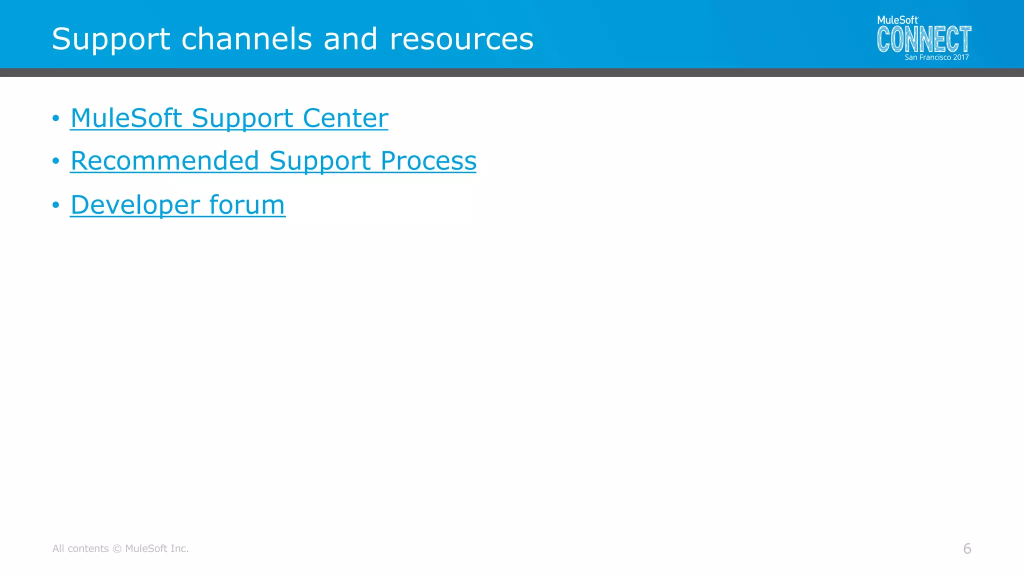 All contents © MuleSoft Inc.
Support channels and resources
6
• MuleSoft Support Center
• Recommended Support Process
• Developer forum
 