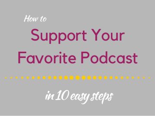 Support Your
Favorite Podcast
Howto
in10easysteps
 