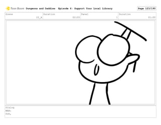Scene
22_A
Duration
02:05
Panel
1
Duration
01:00
Dialog
MAN:
Ooh,
Dungeons and Daddies Episode 6: Support Your Local Library Page 123/190
 
