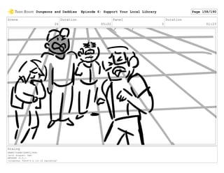 Scene
26
Duration
05:02
Panel
3
Duration
01:23
Dialog
HENRY/GLENN/DARRYL/RON:
[with disgust] Ugh!
ANTHONY (V.O.):
[singsong] There's a lot of squishing!
Dungeons and Daddies Episode 6: Support Your Local Library Page 158/190
 
