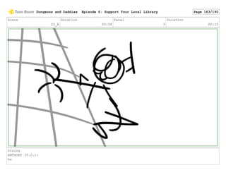 Scene
25_A
Duration
05:08
Panel
5
Duration
00:10
Dialog
ANTHONY (V.O.):
he
Dungeons and Daddies Episode 6: Support Your Local Library Page 163/190
 
