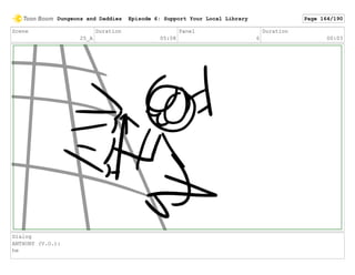 Scene
25_A
Duration
05:08
Panel
6
Duration
00:03
Dialog
ANTHONY (V.O.):
he
Dungeons and Daddies Episode 6: Support Your Local Library Page 164/190
 