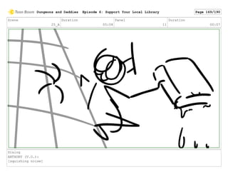 Scene
25_A
Duration
05:08
Panel
11
Duration
00:07
Dialog
ANTHONY (V.O.):
[squishing noise]
Dungeons and Daddies Episode 6: Support Your Local Library Page 169/190
 