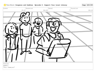 Scene
25_D
Duration
06:20
Panel
7
Duration
00:16
Dialog
HENRY:
"For Dummies"
Dungeons and Daddies Episode 6: Support Your Local Library Page 183/190
 