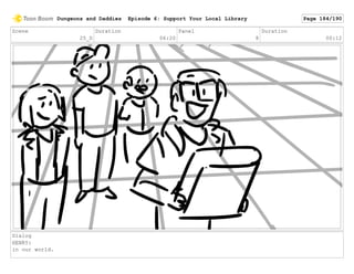 Scene
25_D
Duration
06:20
Panel
8
Duration
00:12
Dialog
HENRY:
in our world.
Dungeons and Daddies Episode 6: Support Your Local Library Page 184/190
 