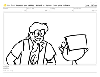 Scene
10
Duration
04:14
Panel
1
Duration
00:12
Dialog
HENRY:
Boy oh boy,
Dungeons and Daddies Episode 6: Support Your Local Library Page 36/190
 