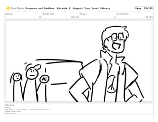 Scene
14
Duration
04:13
Panel
2
Duration
01:13
Dialog
HENRY:
the beast", so to speak, so that we can get it a
GLENN/DARRYL/RON:
[snickering]
Dungeons and Daddies Episode 6: Support Your Local Library Page 59/190
 